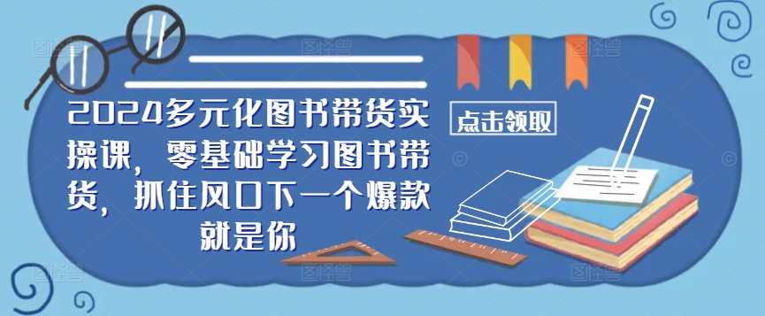 ​​2024多元化图书带货实操课，零基础学习图书带货，抓住风口下一个爆款就是你-HEIXMI（中国站）