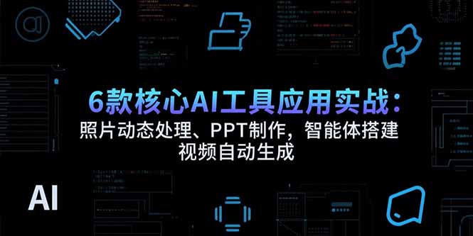 6款核心AI工具应用实战：照片动态处理、PPT制作，智能体搭建 视频自动生成-HEIXMI（中国站）