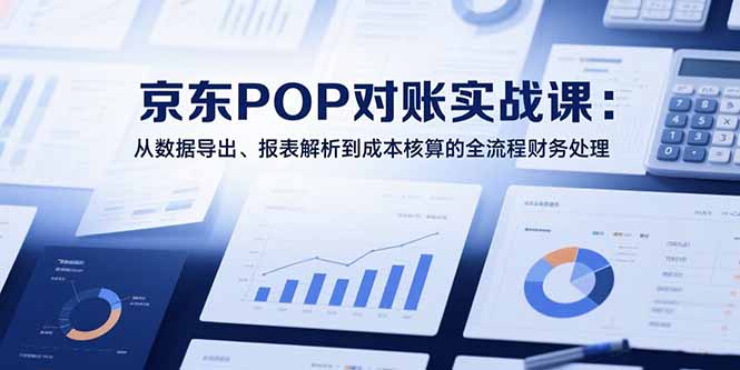 2025京东POP对账实战课：从数据导出、报表解析到成本核算的全流程财务处理-HEIXMI（中国站）