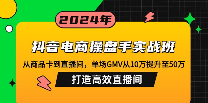 抖音电商操盘手实战班：从商品卡到直播间，单场GMV从10万提升至50万，…-HEIXMI（中国站）