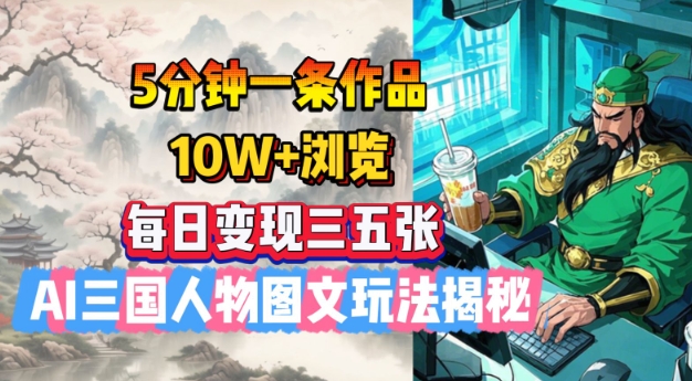 5分钟一条作品，10W+浏览，每日变现三五张，AI三国人物图文玩法揭秘-HEIXMI（中国站）