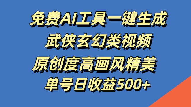 免费AI工具一键生成武侠玄幻类视频，原创度高画风精美，单号日收益几张【揭秘】-HEIXMI（中国站）