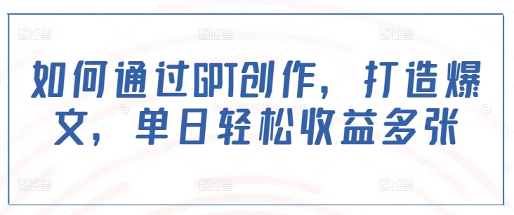 如何通过GPT创作，打造爆文，单日轻松收益多张-HEIXMI（中国站）