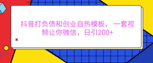 抖音打负债和创业自热模板， 一套视频让你微信，日引200+【揭秘】-HEIXMI（中国站）