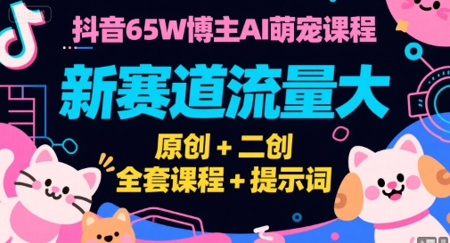 抖音65W博主AI萌宠课程，新赛道流量大，原创+二创，全套课程+提示词-HEIXMI（中国站）