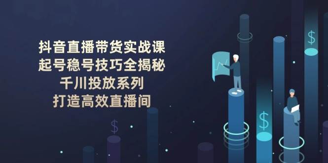 抖音直播带货实战课：起号稳号技巧全揭秘, 千川投放系列, 打造高效直播间-HEIXMI（中国站）