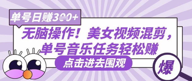 无脑操作！美女视频混剪，单号音乐任务轻松日入3张+-HEIXMI（中国站）
