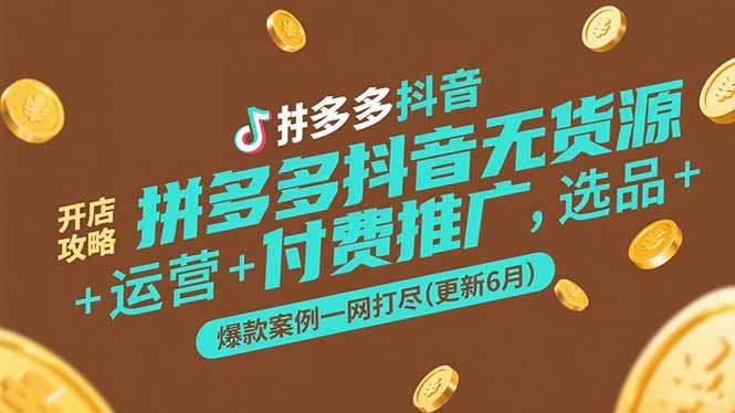 拼多多抖音无货源开店攻略，选品+运营+付费推广+爆款案例一网打尽(更新6月 - HEIXMI（中国站）-HEIXMI（中国站）