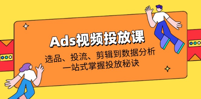 Ads视频投放课全解析：选品、投流、剪辑到数据分析，一站式掌握投放秘诀-HEIXMI（中国站）