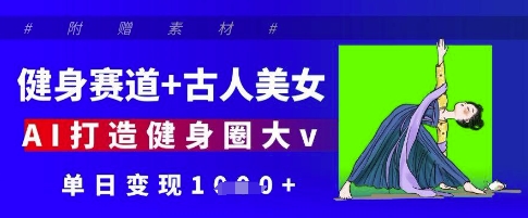 健身赛道+古人美女，AI打造健身圈大v，单日变现多张-HEIXMI（中国站）