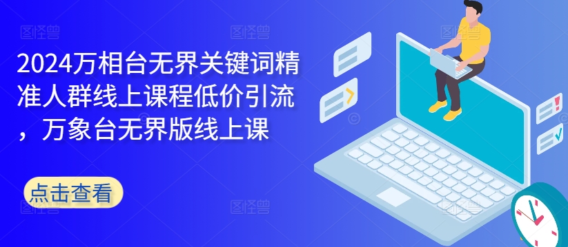 2024万相台无界关键词精准人群线上课程低价引流 ，万象台无界版线上课-HEIXMI（中国站）