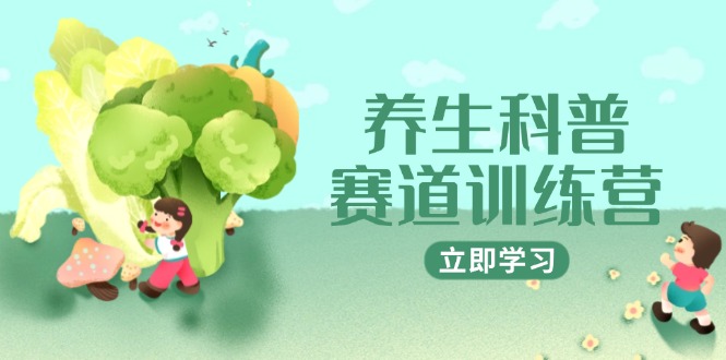 养生科普赛道训练营，AI矩阵+爆款标题+插画教学，2月3万粉接广1800/条-HEIXMI（中国站）