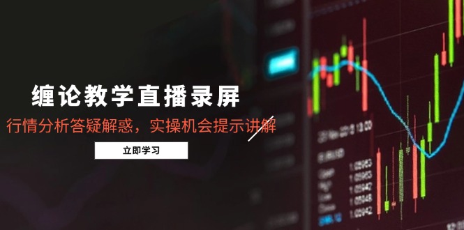 缠论教学直播录屏，行情分析答疑解惑，实操机会提示讲解(5月 - HEIXMI（中国站）-HEIXMI（中国站）