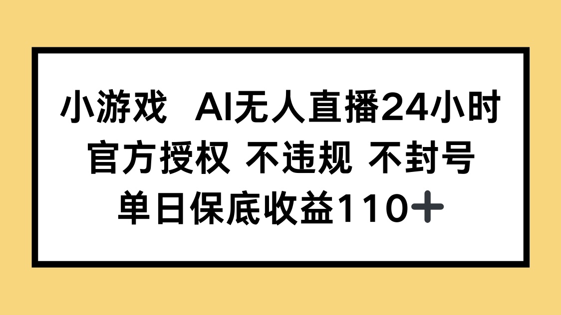 小游戏AI无人直播，官方授权 不违规 不封号，单日保底收益110+-HEIXMI（中国站）