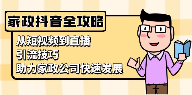 家政抖音运营指南：从短视频到直播，引流技巧，助力家政公司快速发展-HEIXMI（中国站）