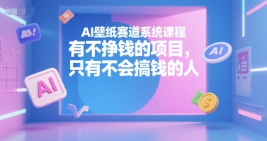 AI壁纸赛道系统课程，有不挣钱的项目，只有不会搞钱的人-HEIXMI（中国站）