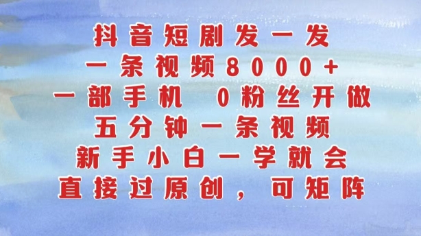 抖音短剧发一发，五分钟一条视频，新手小白一学就会，只要一部手机，0粉丝即可操作-HEIXMI（中国站）