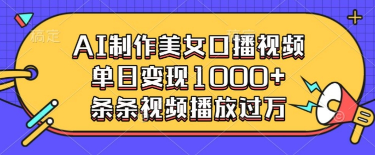 AI制作美女口播视频，单日变现多张，条条视频播放过万-HEIXMI（中国站）