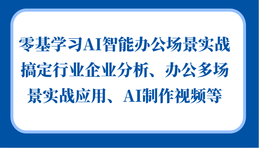 零基学习AI智能办公场景实战，搞定行业企业分析、办公多场景实战应用、AI制作视频等-HEIXMI（中国站）