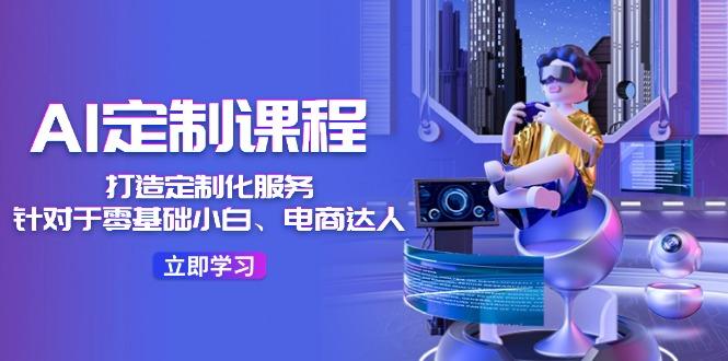AI-定制课程，打造 定制化服务(针对于零基础小白、电商达人-HEIXMI（中国站）