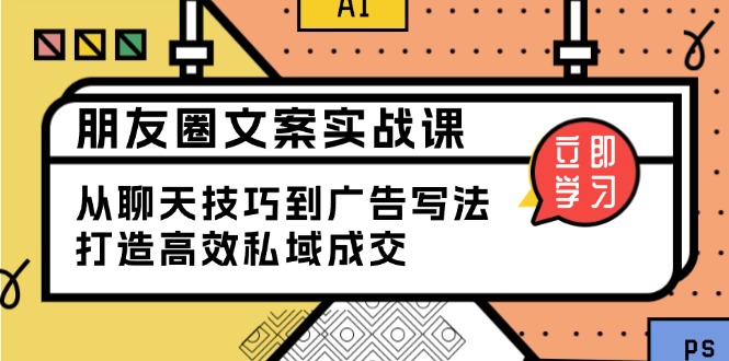 朋友圈文案实战课：从聊天技巧到广告写法，打造高效私域成交-HEIXMI（中国站）