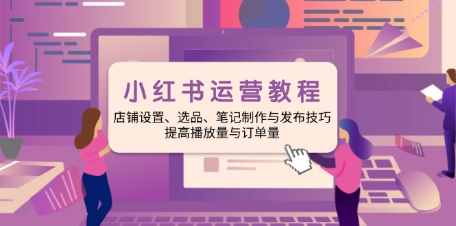 小红书运营教程：店铺设置、选品、笔记制作与发布技巧、提高播放量与订…-HEIXMI（中国站）