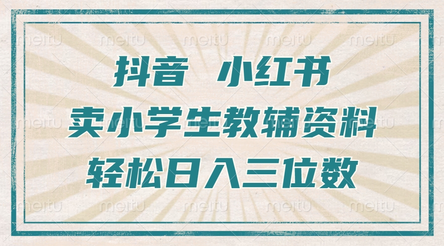 抖音小红书卖小学生教辅资料，操作简单，小白也能轻松上手，一个月利润1W+-HEIXMI（中国站）