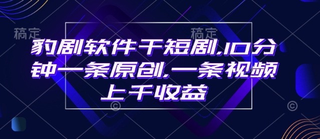 豹剧软件干短剧，10分钟一条原创，爆一条视频上千收益-HEIXMI（中国站）