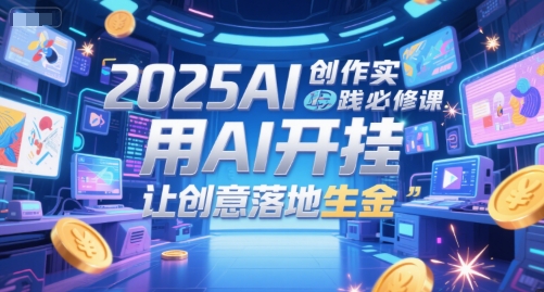 2025AI创作实践必修课，用AI开挂，让创意落地生金 - HEIXMI（中国站）-HEIXMI（中国站）