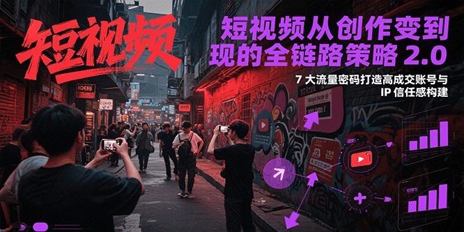 短视频从创作到变现的全链路策略2.0，7大流量密码构建IP信任感打造高成交账号-HEIXMI（中国站）