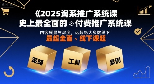 2025淘系推广系统课，史上最全面的付费推广系统课，内容质量与深度，远超绝大多数线下课-HEIXMI（中国站）