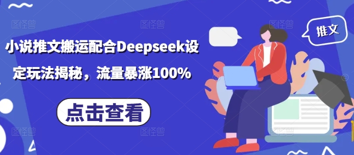 小说推文搬运配合Deepseek设定玩法揭秘，流量暴涨100%-HEIXMI（中国站）
