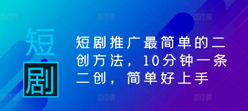 短剧推广最简单的二创方法，10分钟一条二创，简单好上手-HEIXMI（中国站）