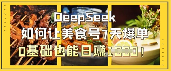 DeepSeek如何让美食号7天爆单，0基础也能日入1k-HEIXMI（中国站）