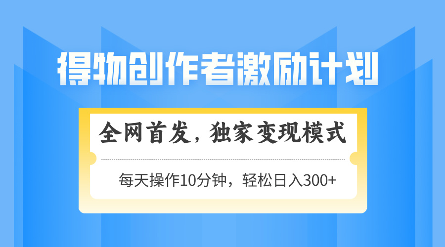 得物创作者激励，变现模式，轻松上手，日入300+可矩阵，可放大-HEIXMI（中国站）