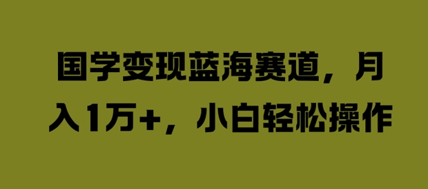 国学变现蓝海赛道，月入1W+，小白轻松操作【揭秘】-HEIXMI（中国站）