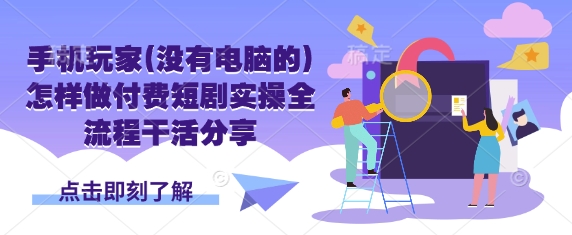 手机玩家(没有电脑的)怎样做付费短剧实操全流程干活分享-HEIXMI（中国站）