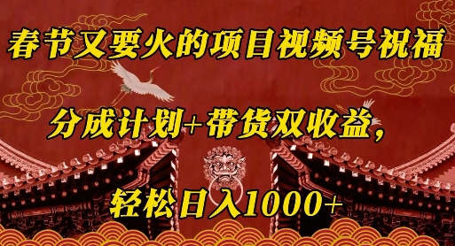 春节又要火的项目视频号祝福，分成计划+带货双收益，轻松日入几张【揭秘】-HEIXMI（中国站）
