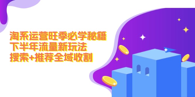 淘系运营旺季必学秘籍：下半年流量新玩法：搜索+推荐全域收割(无水印-HEIXMI（中国站）