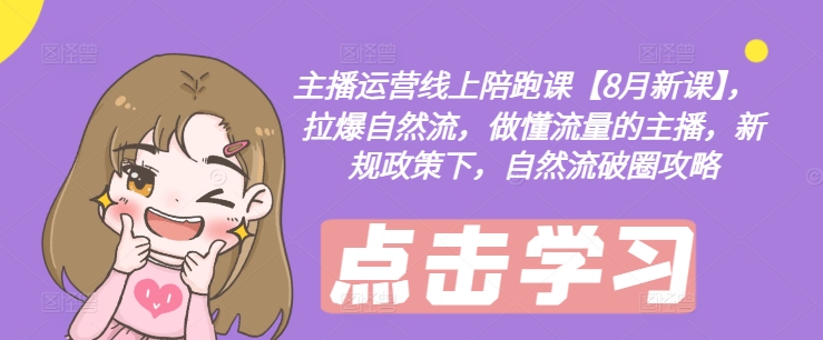 主播运营线上陪跑课【8月新课】，拉爆自然流，做懂流量的主播，新规政策下，自然流破圈攻略-HEIXMI（中国站）