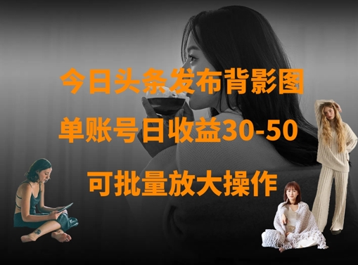 今日头条发布背影图，单账号日收益30-50，可放大操作-HEIXMI（中国站）