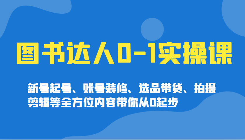 图书达人0-1实操课，新号起号、账号装修、选品带货、拍摄剪辑等全方位内容带你从0起步-HEIXMI（中国站）
