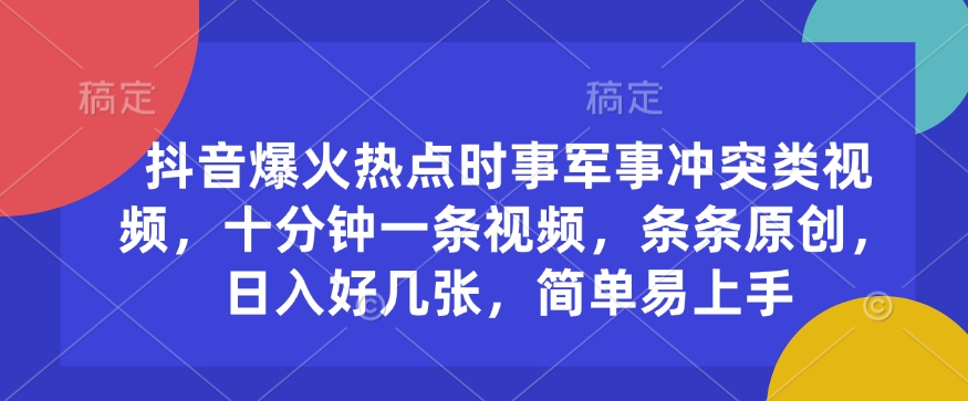 抖音爆火热点时事军事冲突类视频，十分钟一条视频，条条原创，日入好几张，简单易上手-HEIXMI（中国站）