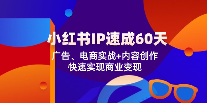 小红书 IP速成60天：广告、电商实战+内容创作，快速实现商业变现-HEIXMI（中国站）