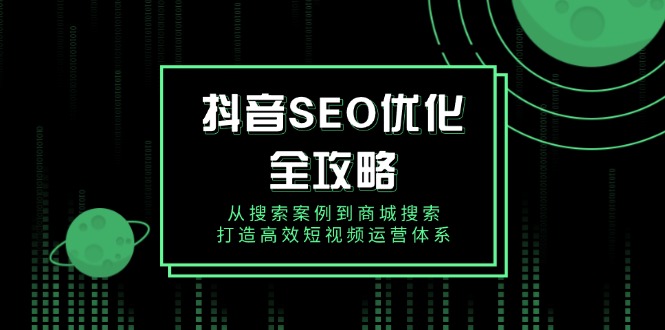 抖音 SEO优化全攻略，从搜索案例到商城搜索，打造高效短视频运营体系-HEIXMI（中国站）