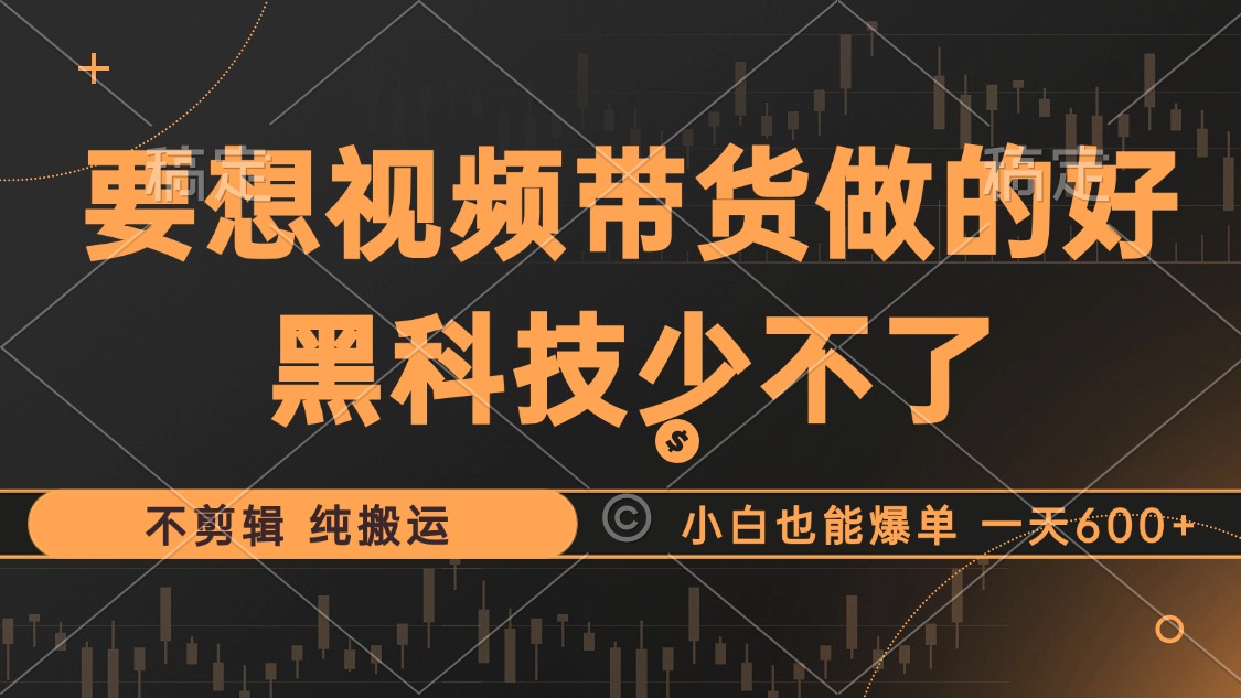 抖音视频带货最暴力玩法，利用黑科技 不剪辑 纯搬运，小白也能爆单，单…-HEIXMI（中国站）