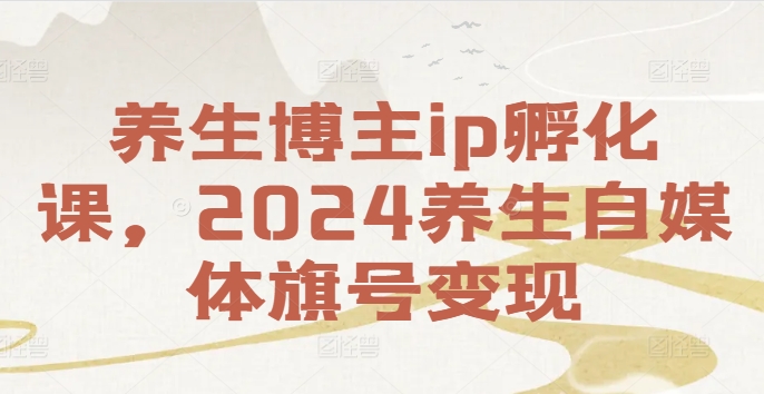 养生博主ip孵化课，2024养生自媒体旗号变现-HEIXMI（中国站）