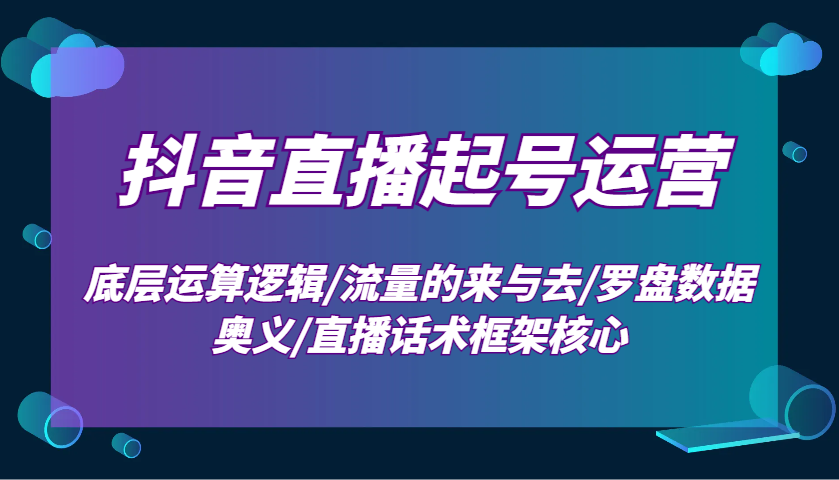 抖音直播起号运营：底层运算逻辑/流量的来与去/罗盘数据奥义/直播话术框架核心-HEIXMI（中国站）