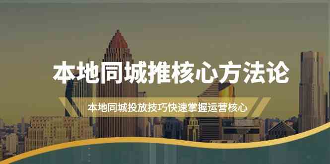 本地同城推核心方法论，本地同城投放技巧快速掌握运营核心(19节课)-HEIXMI（中国站）