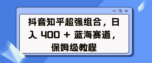 抖音知乎超强组合，日入4张， 蓝海赛道，保姆级教程-HEIXMI（中国站）